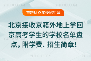 北京接收京籍外地上學回京高考學生的學校名單盤點,附學費、招生簡章!