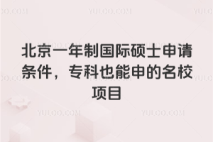 北京一年制國際碩士申請條件,專科也能申的名校項目