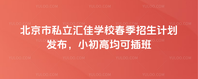 北京市私立匯佳學校春季招生計劃發布,小初高均可插班