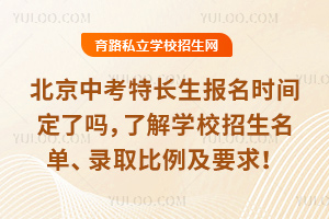 2026年北京中考特長生報名時間定了嗎,了解學校招生名單、錄取比例及要求!