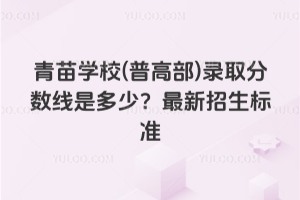 青苗學校(普高部)錄取分數線是多少?2026年最新招生標準