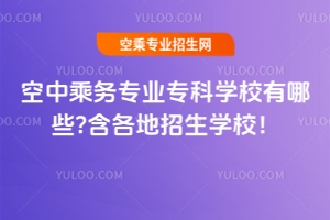 空中乘務(wù)專業(yè)專科學(xué)校有哪些?含各地招生學(xué)校!