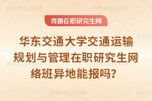 華東交通大學交通運輸規劃與管理在職研究生網絡班異地能報嗎?