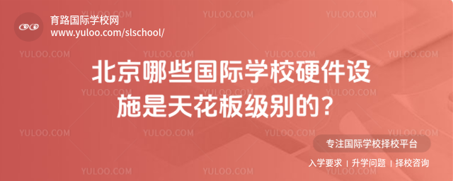 北京哪些國際學(xué)校硬件設(shè)施是天花板級別的?