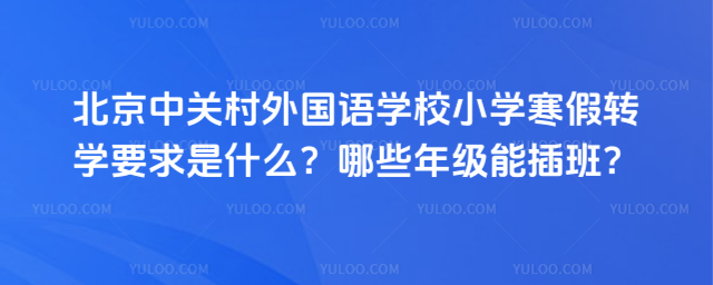 北京中關村外國語學校小學寒假轉學要求是什么?哪些年級能插班?
