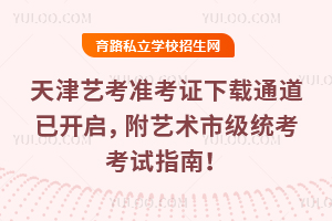 天津藝考準考證下載通道已開啟,附2026藝術市級統考考試指南!