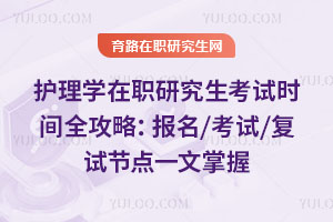 護理學在職研究生考試時間全攻略:報名/考試/復試節點一文掌握