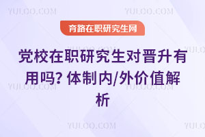 黨校在職研究生對晉升有用嗎?體制內/外價值解析