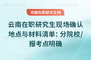 云南在職研究生現場確認地點與材料清單:分院校/報考點明確