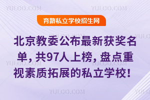 北京教委公布最新獲獎名單,共97人上榜,盤點重視素質拓展的私立學校!