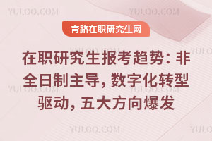 在職研究生報考趨勢:非全日制主導,數字化轉型驅動,五大方向爆發