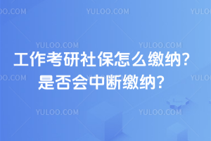 工作考研社保怎么繳納?是否會中斷繳納?