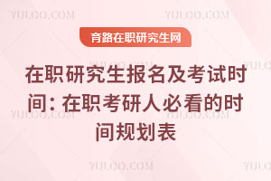 在職研究生報名及考試時間:在職考研人必看的時間規劃表
