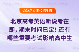 北京高考英語聽說考在即,期末時間已定!還有哪些重要考試影響高中生升學?